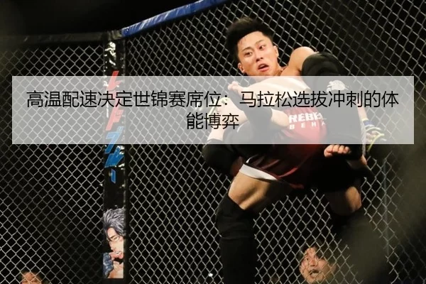 高温配速决定世锦赛席位:马拉松选拔冲刺的体能博弈